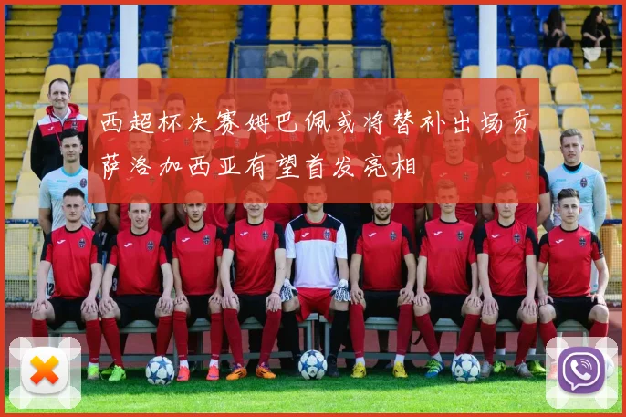 西超杯决赛姆巴佩或将替补出场贡萨洛加西亚有望首发亮相