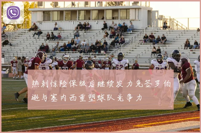 热刺惊险保级后继续发力免签罗伯逊与塞内西重塑球队竞争力