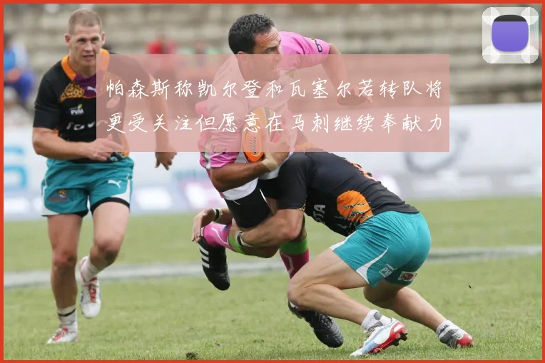 帕森斯称凯尔登和瓦塞尔若转队将更受关注但愿意在马刺继续奉献力量