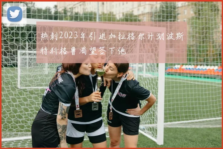 热刺2023年引进加拉格尔计划波斯特科格鲁渴望签下他
