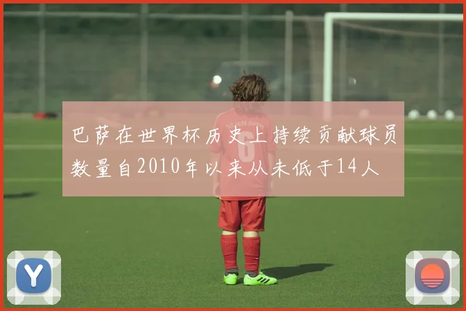 巴萨在世界杯历史上持续贡献球员数量自2010年以来从未低于14人