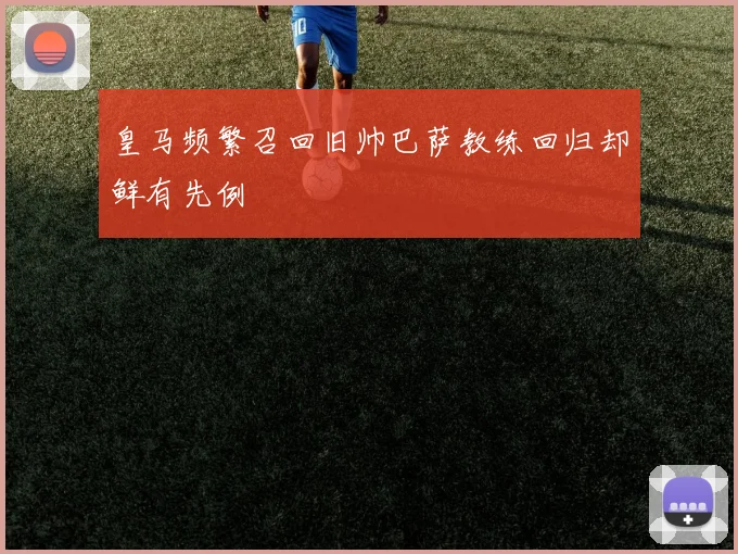 皇马频繁召回旧帅巴萨教练回归却鲜有先例