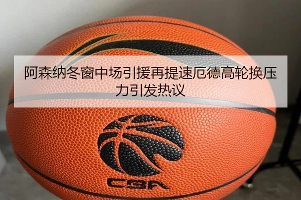 阿森纳冬窗中场引援再提速厄德高轮换压力引发热议（MKSPORT）